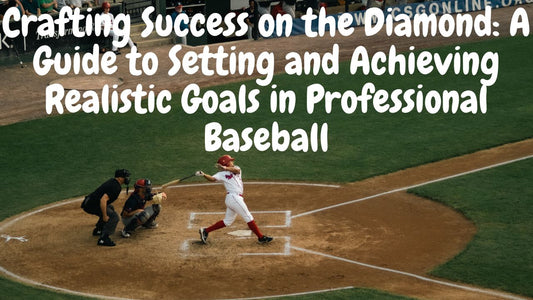 Crafting Success on the Diamond: A Guide to Setting and Achieving Realistic Goals in Professional Baseball