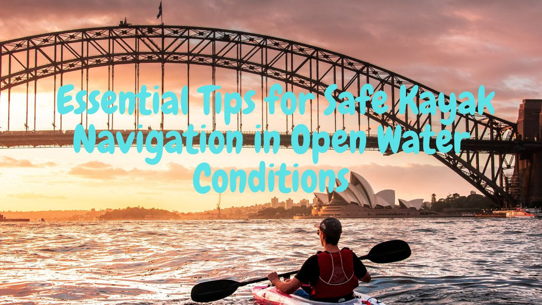 Essential Tips for Safe Kayak Navigation in Open Water Conditions