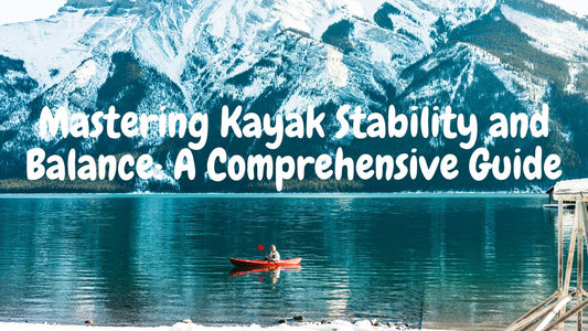 Mastering Kayak Stability and Balance: A Comprehensive Guide
