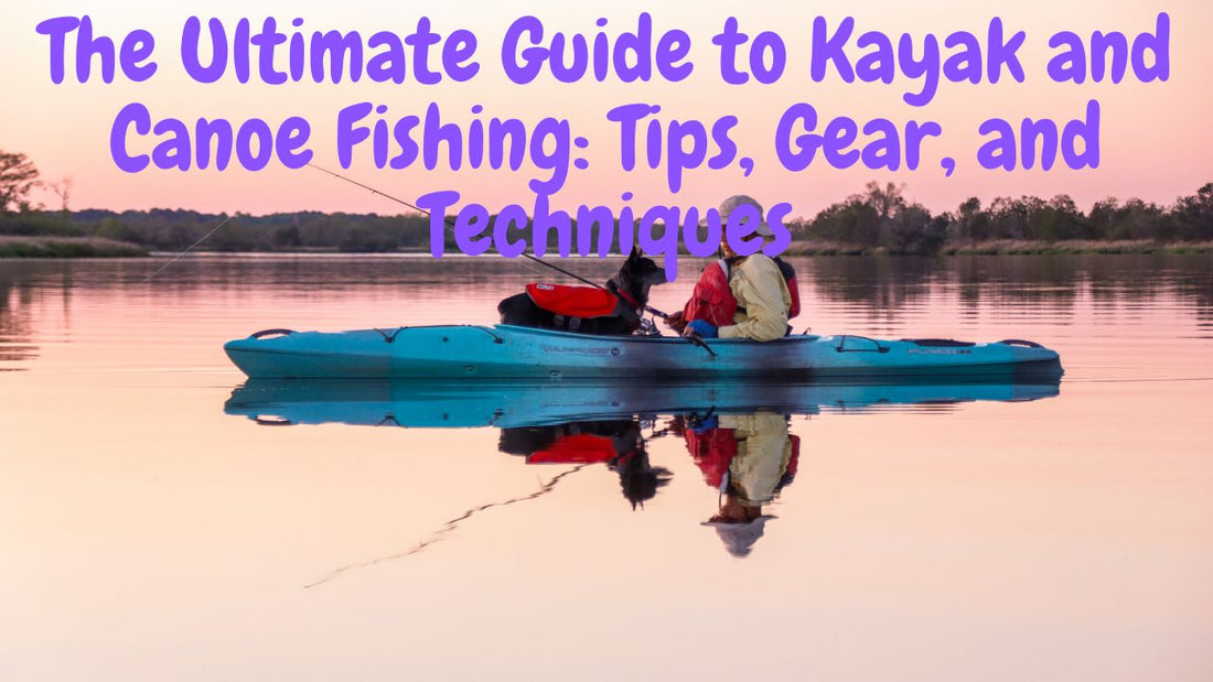 The Ultimate Guide to Kayak and Canoe Fishing: Tips, Gear, and Techniques