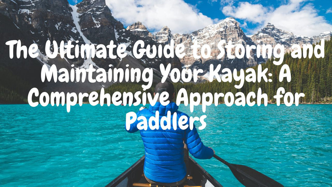 The Ultimate Guide to Storing and Maintaining Your Kayak: A Comprehensive Approach for Paddlers